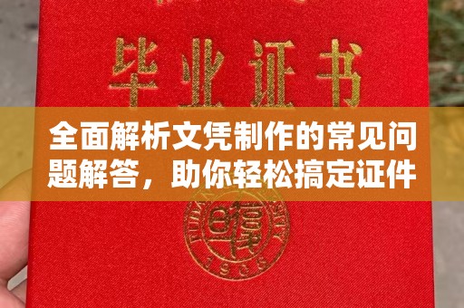 顺平全面解析文凭制作的常见问题解答，助你轻松搞定证件需求